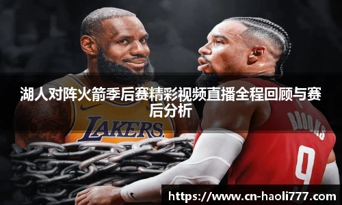 湖人对阵火箭季后赛精彩视频直播全程回顾与赛后分析
